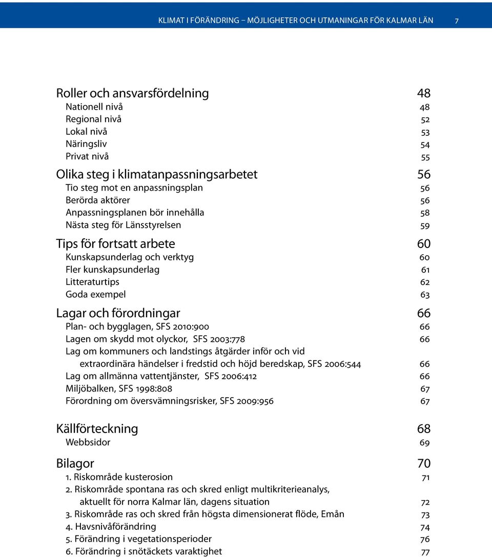 verktyg 60 Fler kunskapsunderlag 61 Litteraturtips 62 Goda exempel 63 Lagar och förordningar 66 Plan- och bygglagen, SFS 2010:900 66 Lagen om skydd mot olyckor, SFS 2003:778 66 Lag om kommuners och