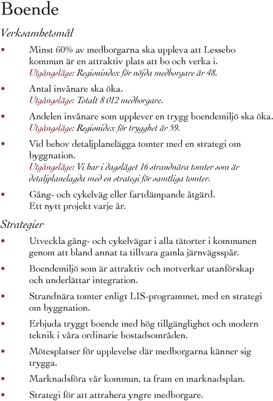 Vid behov detaljplanelägga tomter med en strategi om byggnation. Utgångsläge: Vi har i dagsläget 16 strandnära tomter som är detaljplanelagda med en strategi för samtliga tomter.