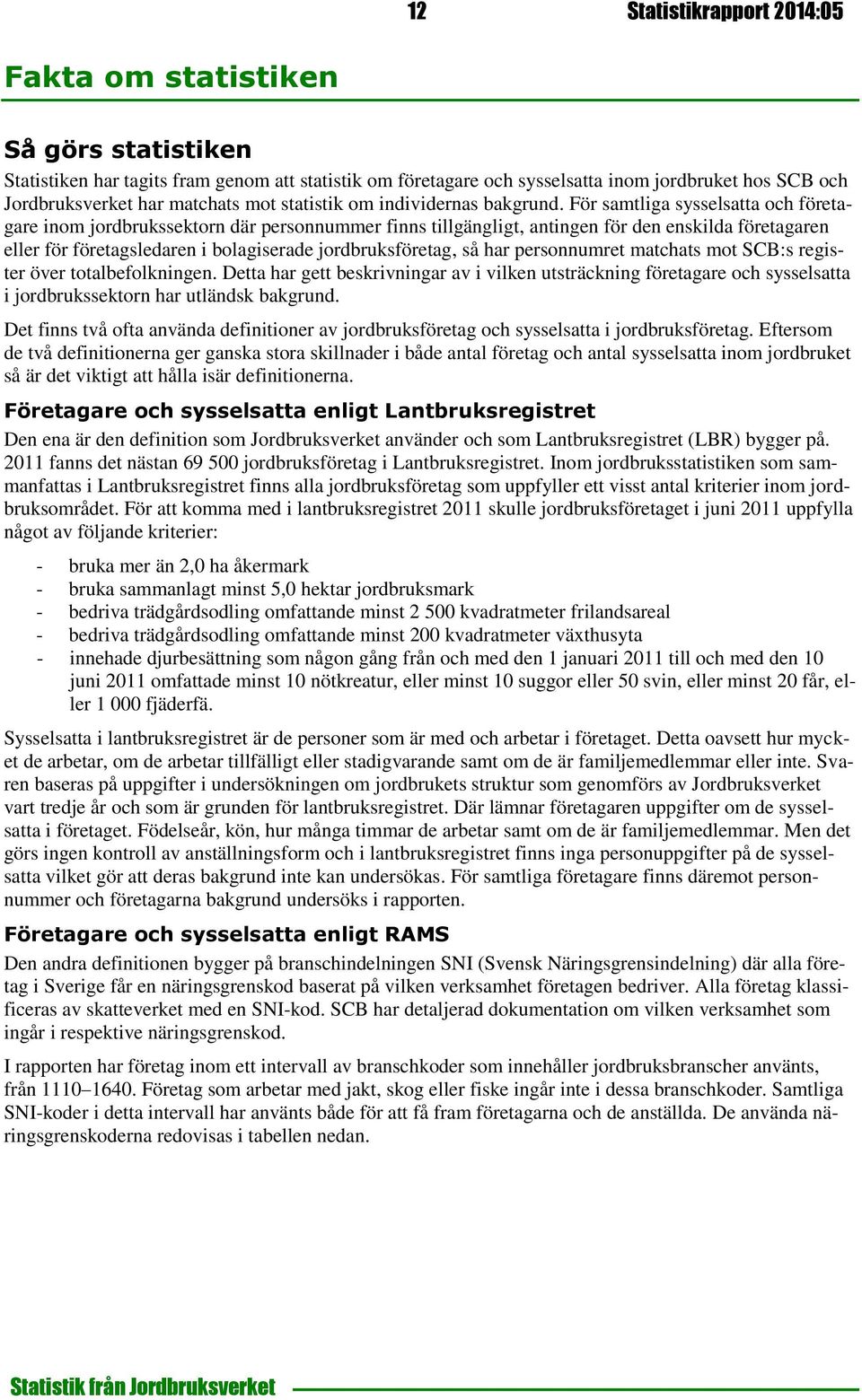 För samtliga sysselsatta och företagare inom jordbrukssektorn där personnummer finns tillgängligt, antingen för den enskilda företagaren eller för företagsledaren i bolagiserade jordbruksföretag, så