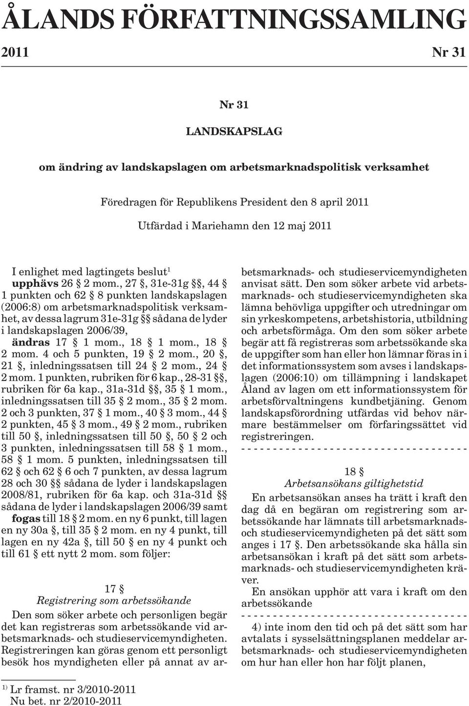 , 27, 31e-31g, 44 1 punkten och 62 8 punkten landskapslagen (2006:8) om arbetsmarknadspolitisk verksamhet, av dessa lagrum 31e-31g sådana de lyder i landskapslagen 2006/39, ändras 17 1 mom., 18 1 mom.