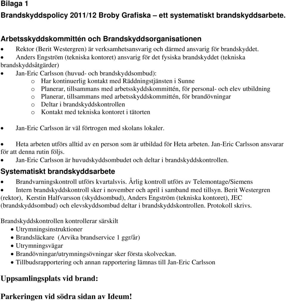 Anders Engström (tekniska kontoret) ansvarig för det fysiska brandskyddet (tekniska brandskyddsåtgärder) Jan-Eric Carlsson (huvud- och brandskyddsombud): o Har kontinuerlig kontakt med