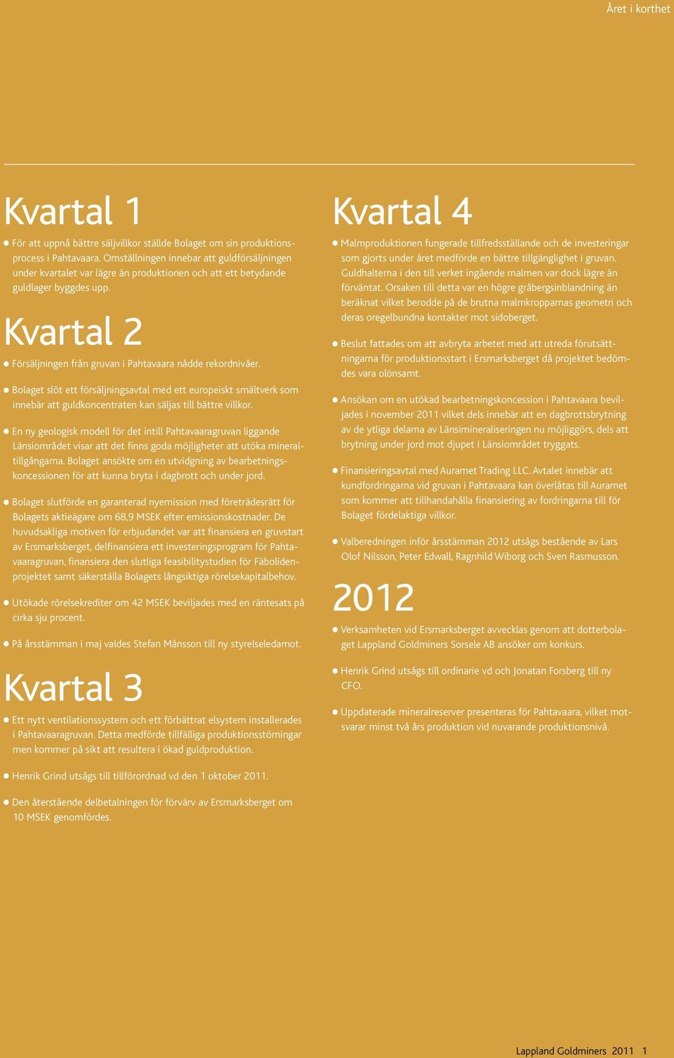 Bolaget slöt ett försäljningsavtal med ett europeiskt smältverk som innebär att guldkoncentraten kan säljas till bättre villkor.