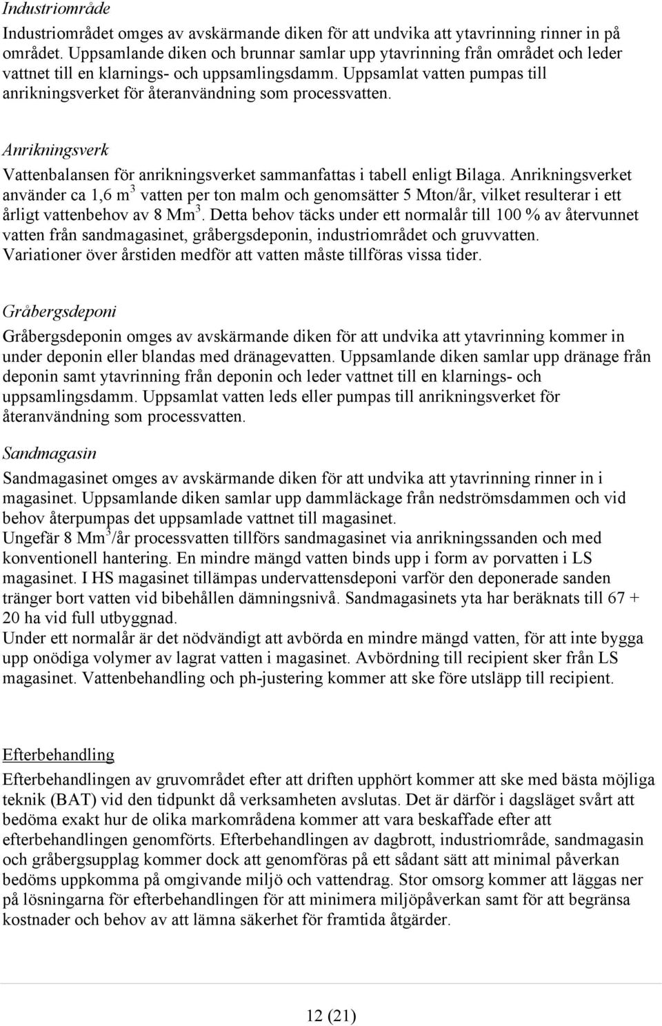 Uppsamlat vatten pumpas till anrikningsverket för återanvändning som processvatten. Anrikningsverk Vattenbalansen för anrikningsverket sammanfattas i tabell enligt Bilaga.