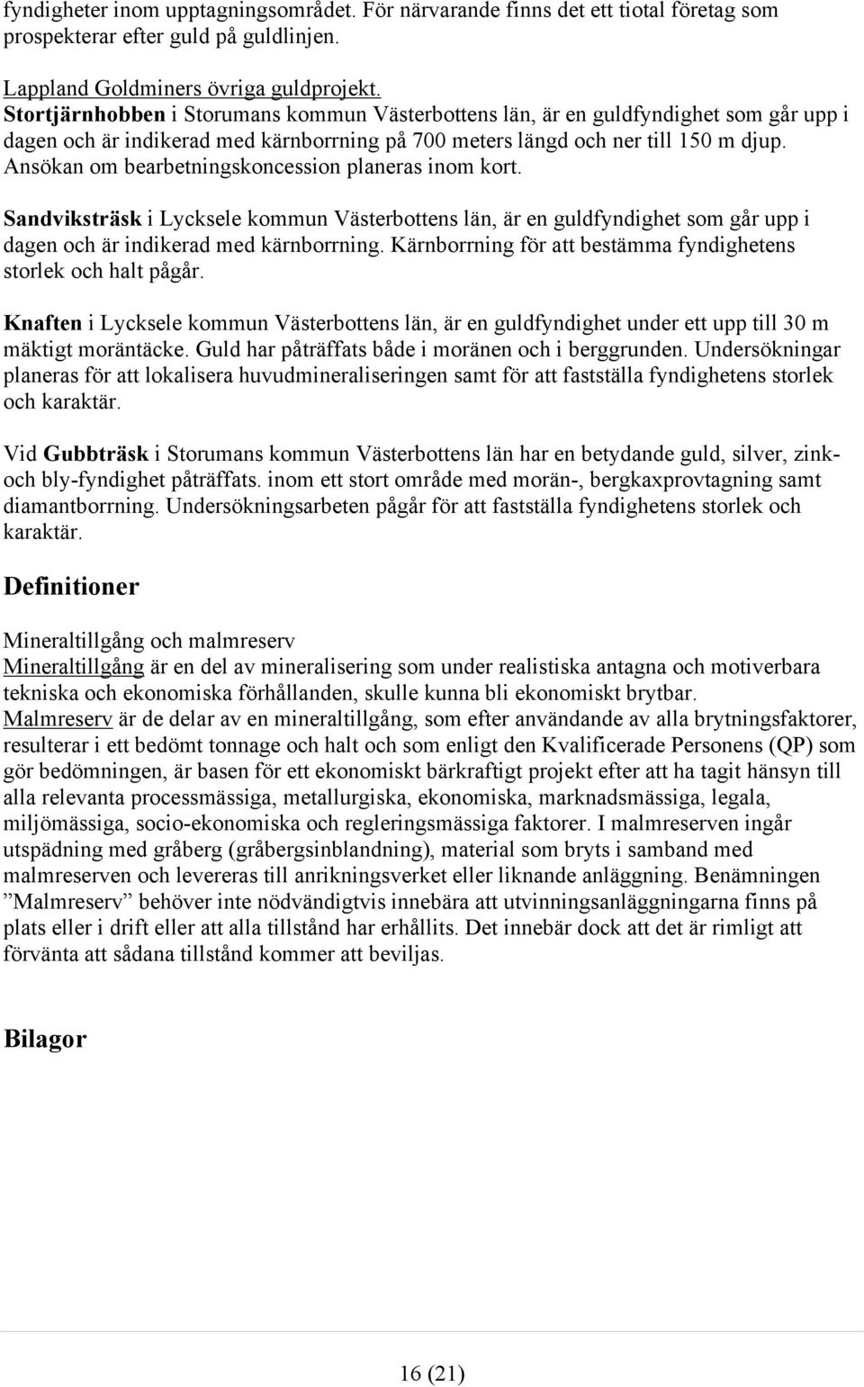 Ansökan om bearbetningskoncession planeras inom kort. Sandviksträsk i Lycksele kommun Västerbottens län, är en guldfyndighet som går upp i dagen och är indikerad med kärnborrning.