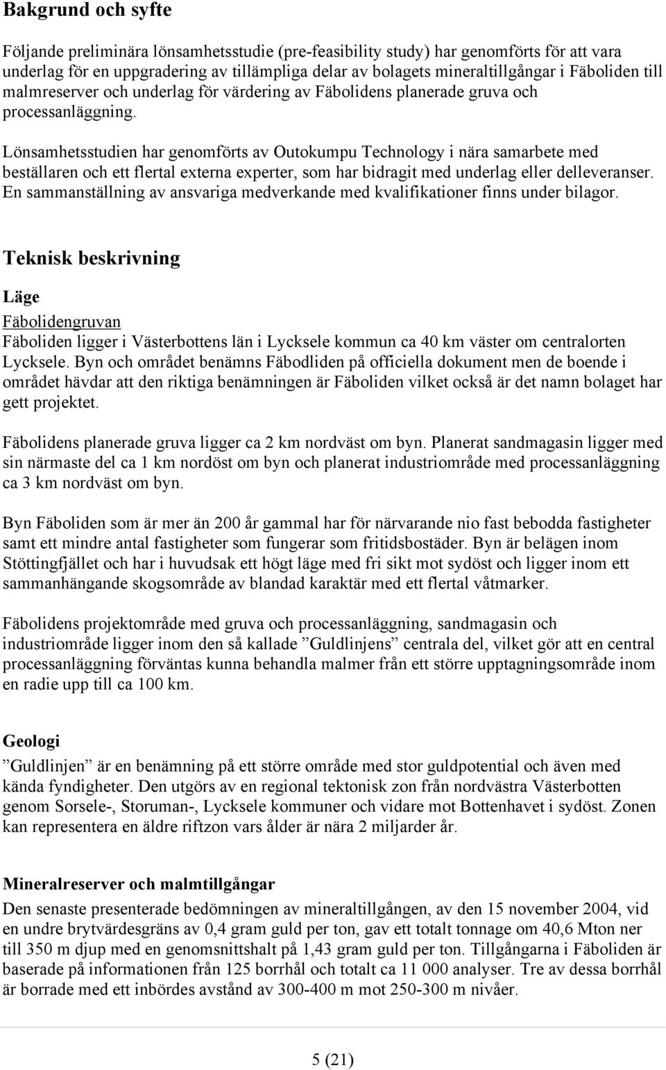 Lönsamhetsstudien har genomförts av Outokumpu Technology i nära samarbete med beställaren och ett flertal externa experter, som har bidragit med underlag eller delleveranser.