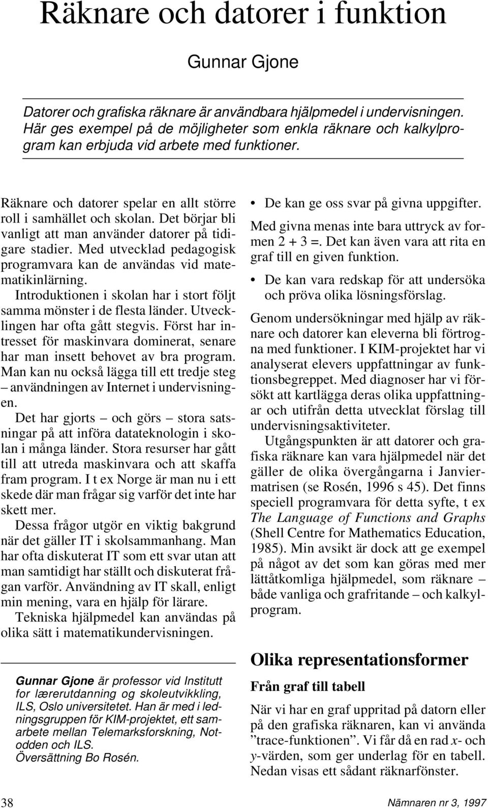 Det börjar bli vanligt att man använder datorer på tidigare stadier. Med utvecklad pedagogisk programvara kan de användas vid matematikinlärning.