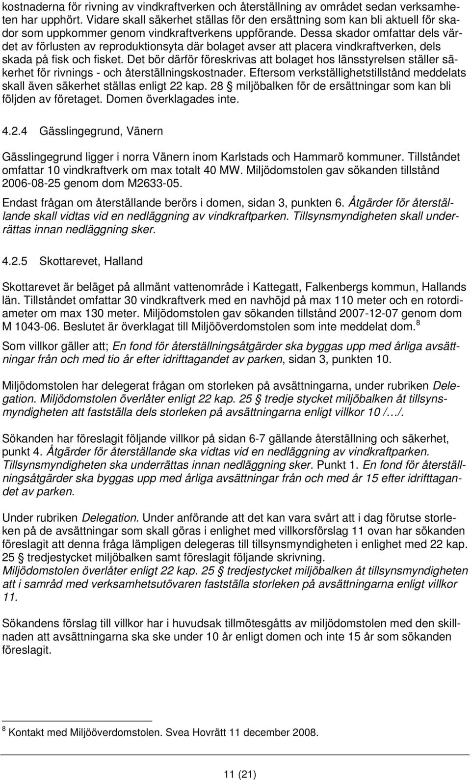 Dessa skador omfattar dels värdet av förlusten av reproduktionsyta där bolaget avser att placera vindkraftverken, dels skada på fisk och fisket.