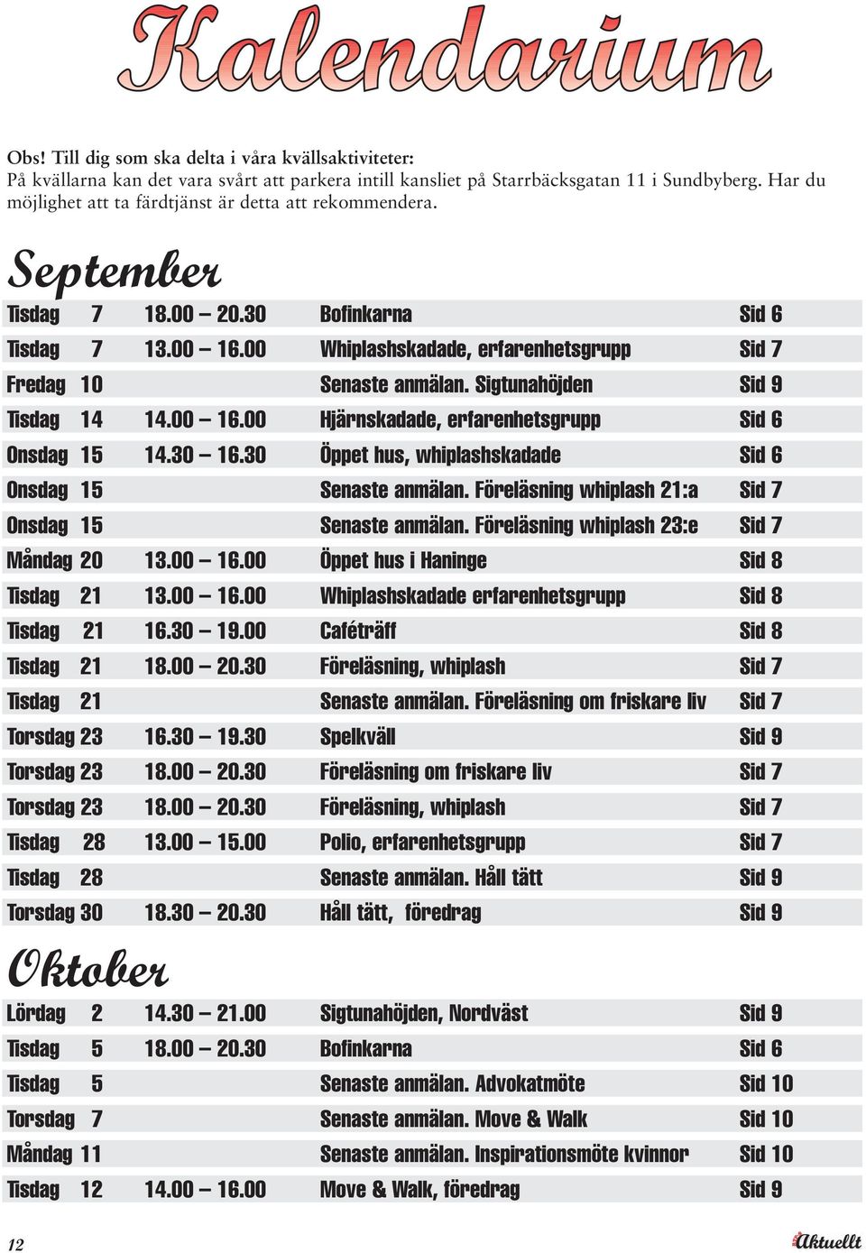 Sigtunahöjden Sid 9 Tisdag 14 14.00 16.00 Hjärnskadade, erfarenhetsgrupp Sid 6 Onsdag 15 14.30 16.30 Öppet hus, whiplashskadade Sid 6 Onsdag 15 Senaste anmälan.