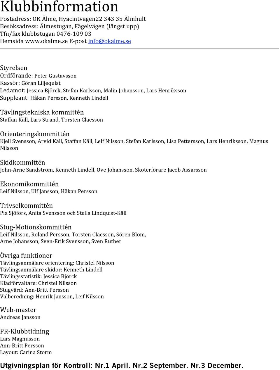 StaffanKäll,LarsStrand,TorstenClaesson Orienteringskommittén KjellSvensson,ArvidKäll,StaffanKäll,LeifNilsson,StefanKarlsson,LisaPettersson,LarsHenriksson,Magnus Nilsson Skidkommittén John