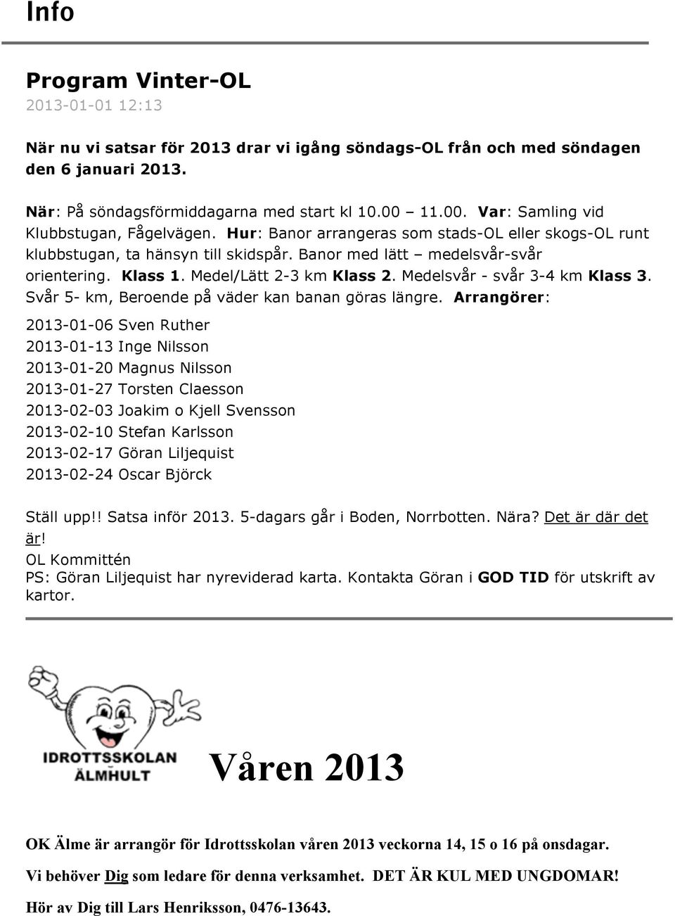 Medel/Lätt 2-3 km Klass 2. Medelsvår - svår 3-4 km Klass 3. Svår 5- km, Beroende på väder kan banan göras längre.