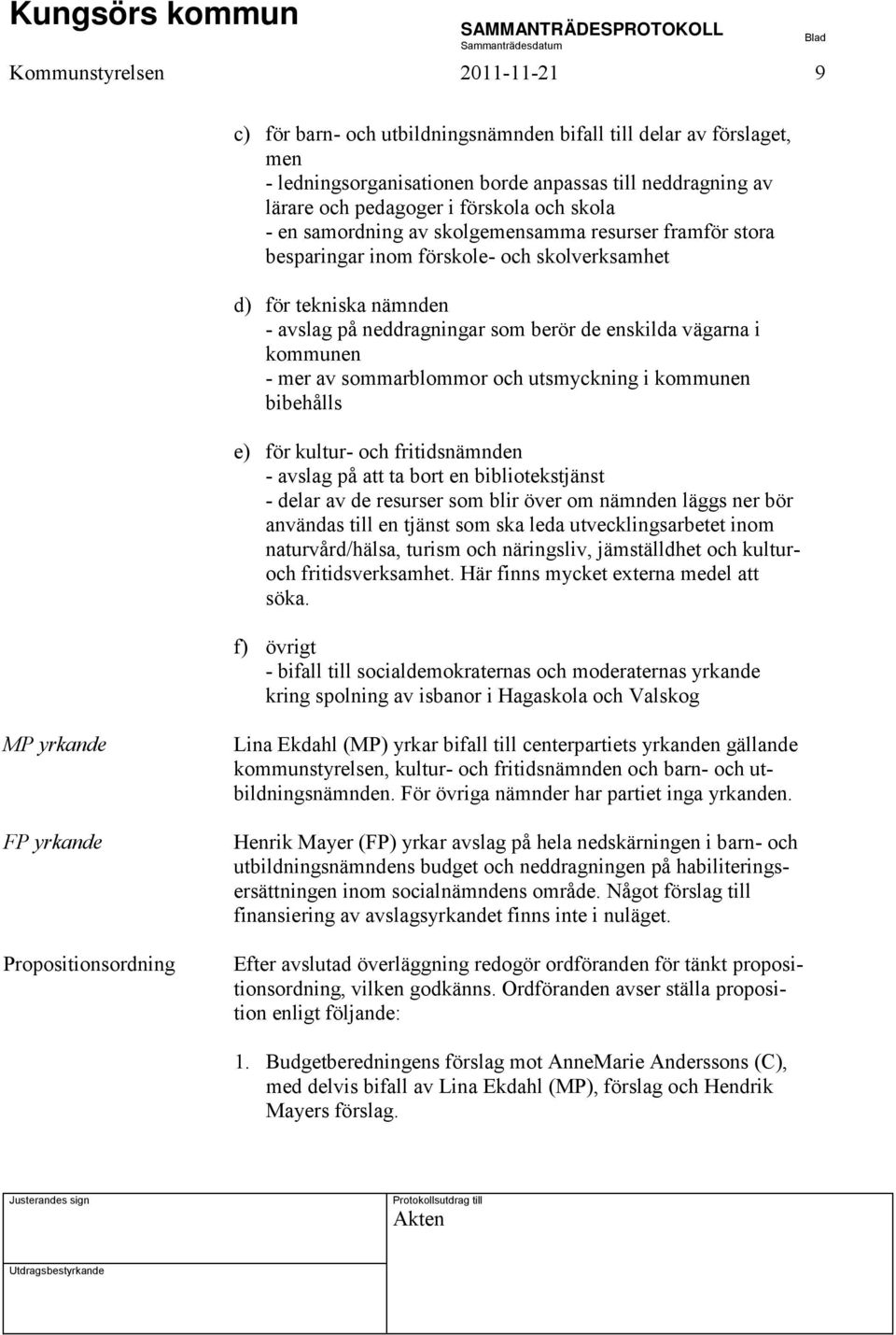 - mer av sommarblommor och utsmyckning i kommunen bibehålls e) för kultur- och fritidsnämnden - avslag på att ta bort en bibliotekstjänst - delar av de resurser som blir över om nämnden läggs ner bör