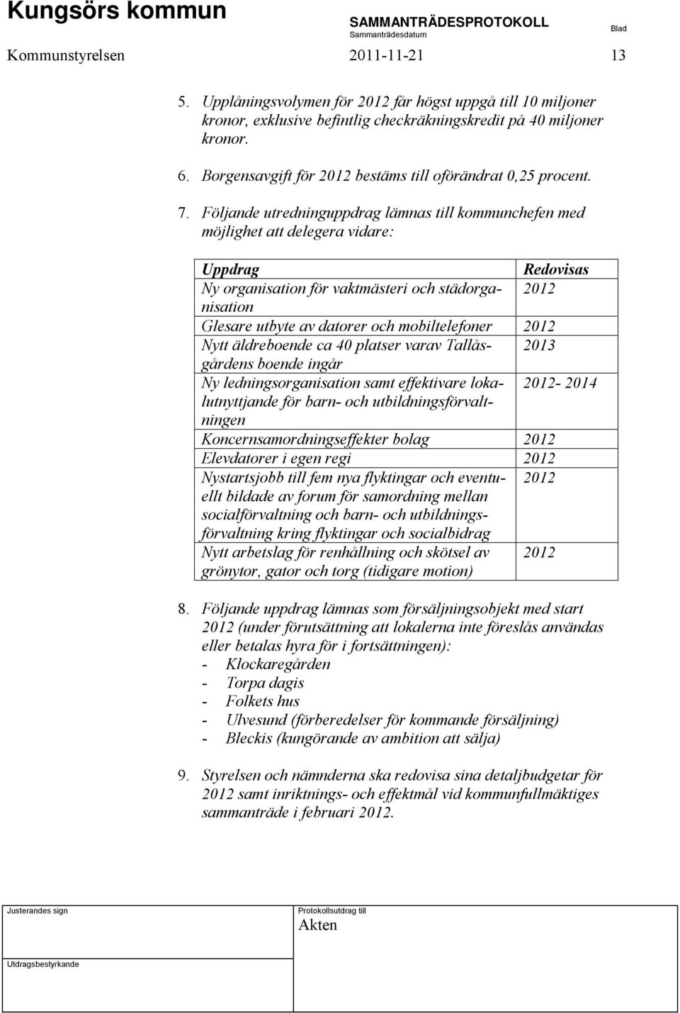 Följande utredninguppdrag lämnas till kommunchefen med möjlighet att delegera vidare: Uppdrag Redovisas Ny organisation för vaktmästeri och städorganisation 2012 Glesare utbyte av datorer och