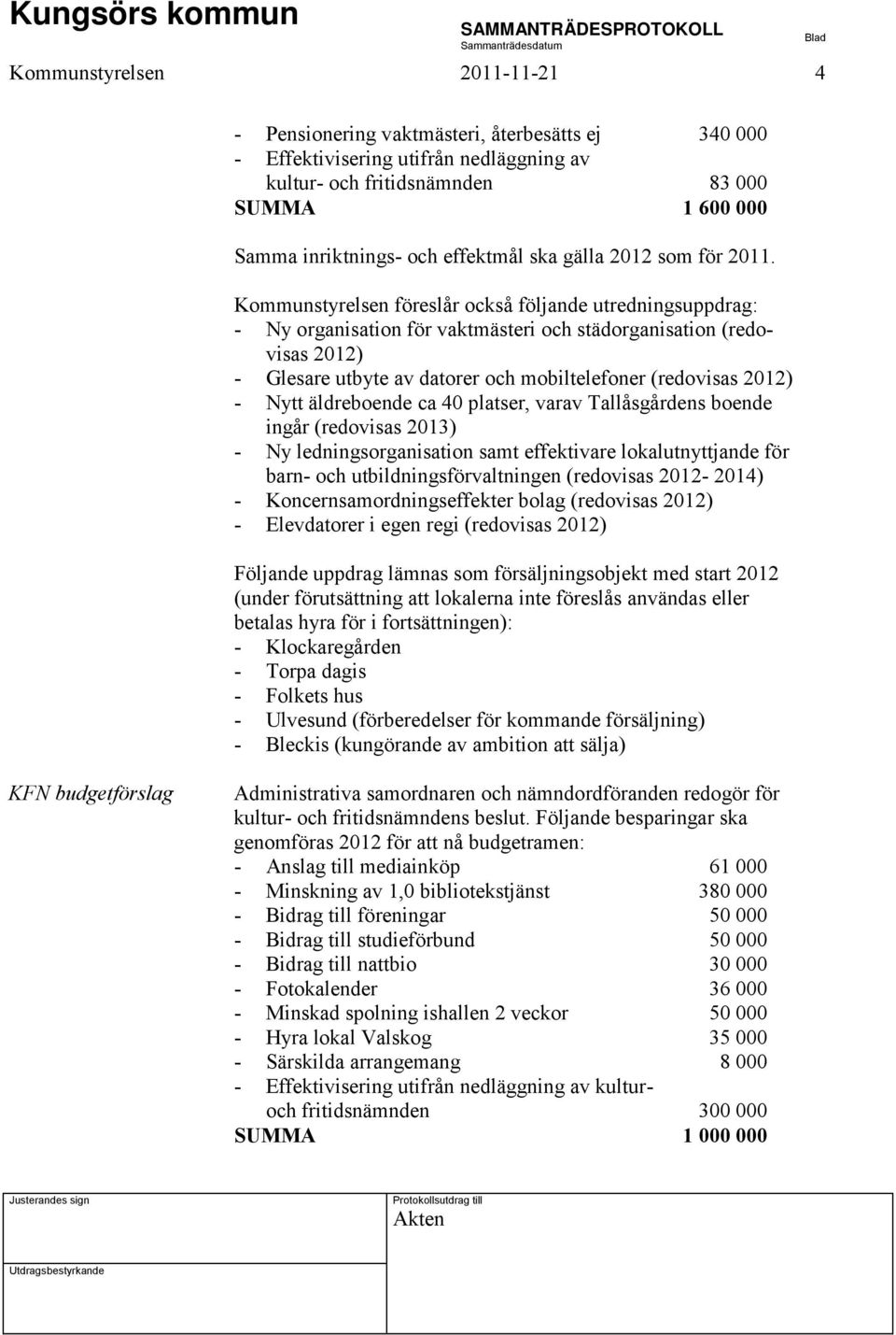 Kommunstyrelsen föreslår också följande utredningsuppdrag: - Ny organisation för vaktmästeri och städorganisation (redovisas 2012) - Glesare utbyte av datorer och mobiltelefoner (redovisas 2012) -