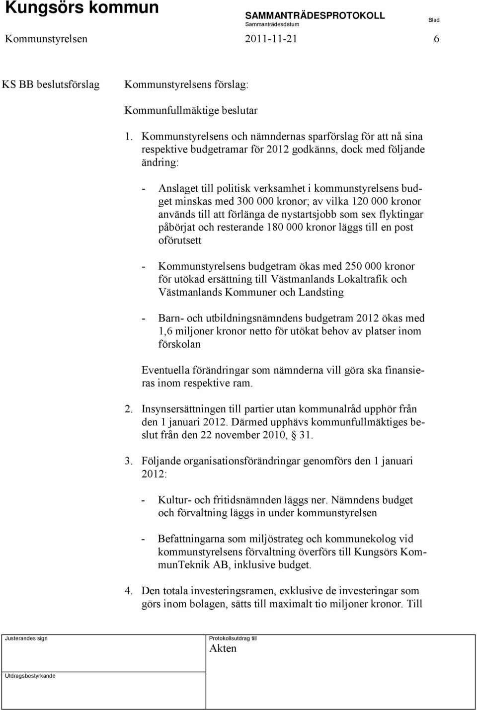 med 300 000 kronor; av vilka 120 000 kronor används till att förlänga de nystartsjobb som sex flyktingar påbörjat och resterande 180 000 kronor läggs till en post oförutsett - Kommunstyrelsens