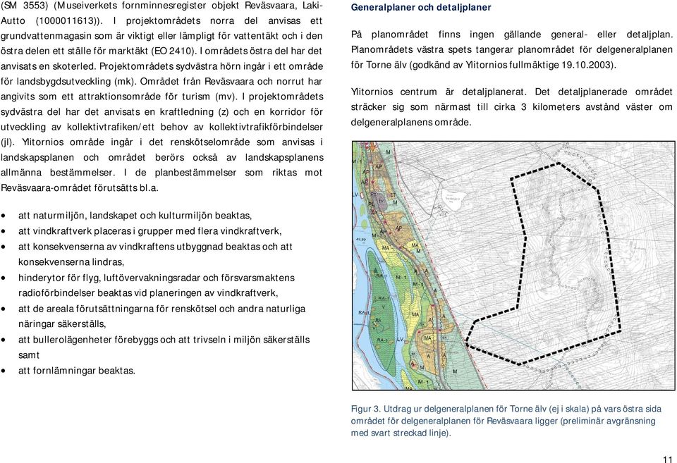 I områdets östra del har det anvisats en skoterled. Projektområdets sydvästra hörn ingår i ett område för landsbygdsutveckling (mk).