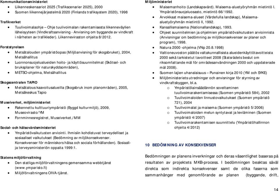 Forststyrelsen Metsätalouden ympäristöopas (Miljöanvisning för skogsbruket), 2004, Metsähallitus Luonnonsuojelualueiden hoito- ja käyttösuunnitelmat (Skötsel- och bruksplaner för naturskyddsområden),