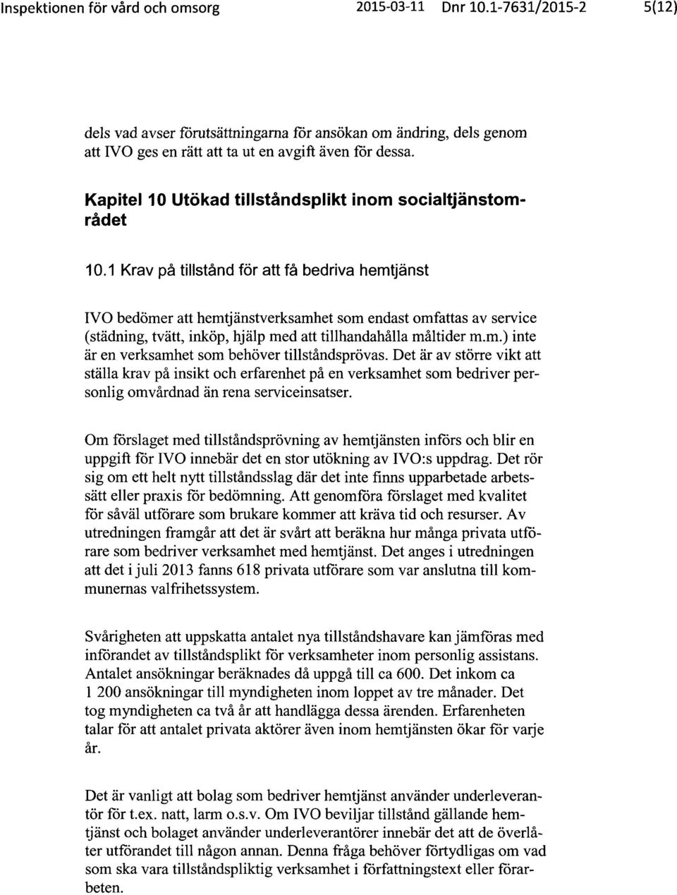 1 Krav på tillstånd för att få bedriva hemtjänst IVO bedömer att hemtjänstverksamhet som endast omfattas av service (städning, tvätt, inköp, hjälp med att tillhandahålla måltider m.m.) inte är en verksamhet som behöver tillståndsprövas.