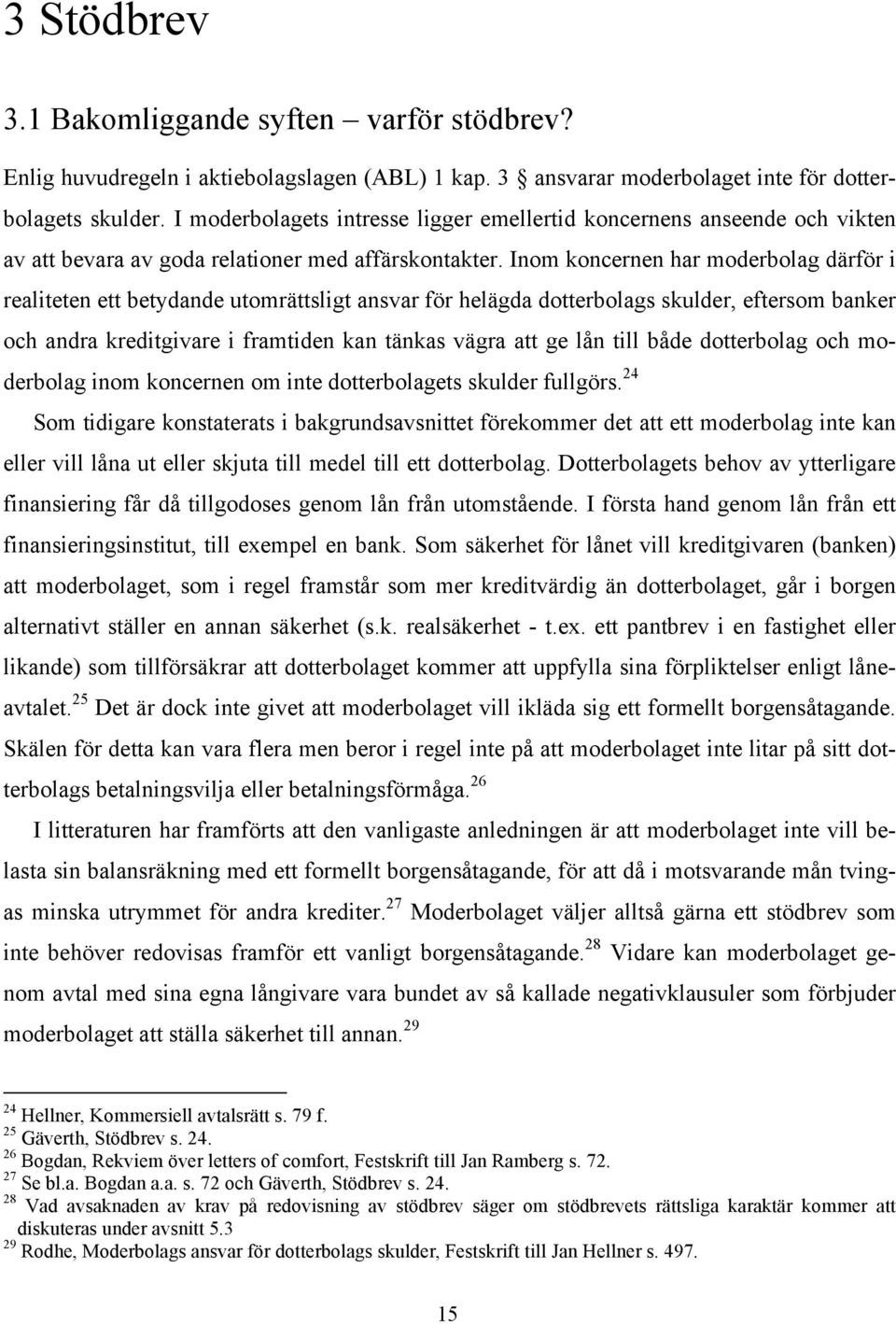 Inom koncernen har moderbolag därför i realiteten ett betydande utomrättsligt ansvar för helägda dotterbolags skulder, eftersom banker och andra kreditgivare i framtiden kan tänkas vägra att ge lån