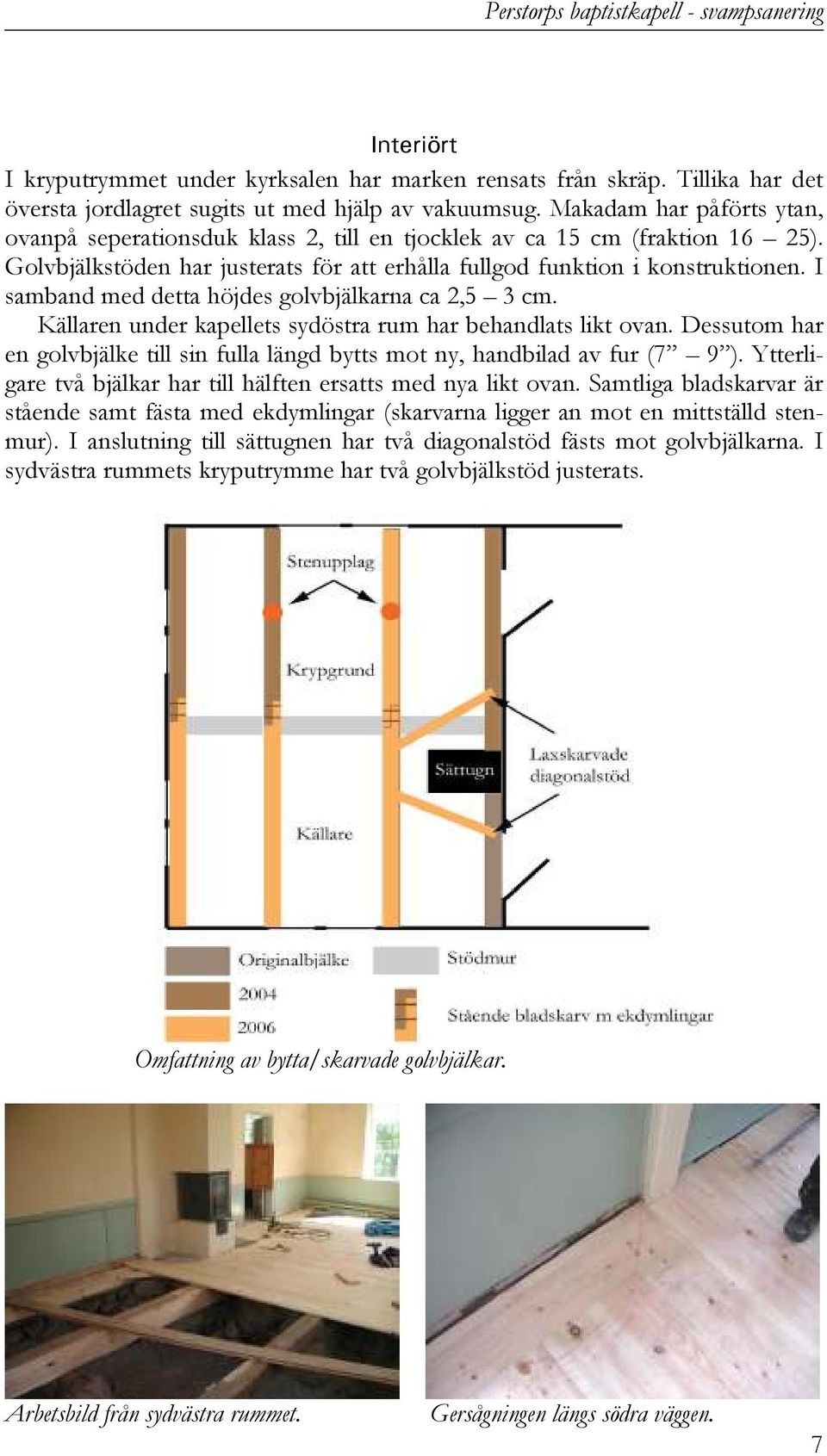 I samband med detta höjdes golvbjälkarna ca 2,5 3 cm. Källaren under kapellets sydöstra rum har behandlats likt ovan.