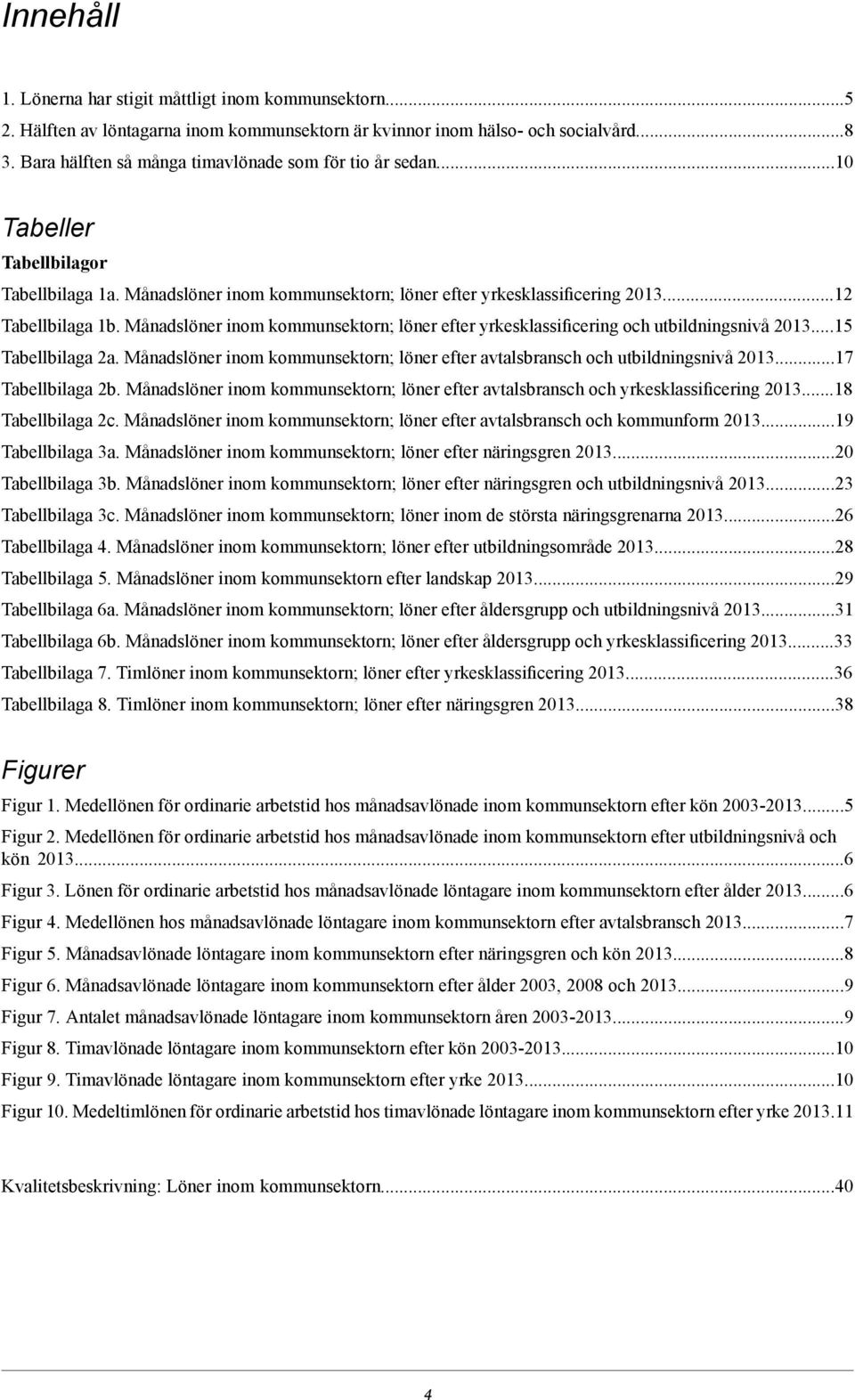 Månadslöner inom kommunsektorn; löner efter yrkesklassificering och utbildningsnivå 0.5 Tabellbilaga a. Månadslöner inom kommunsektorn; löner efter avtalsbransch och utbildningsnivå 0.