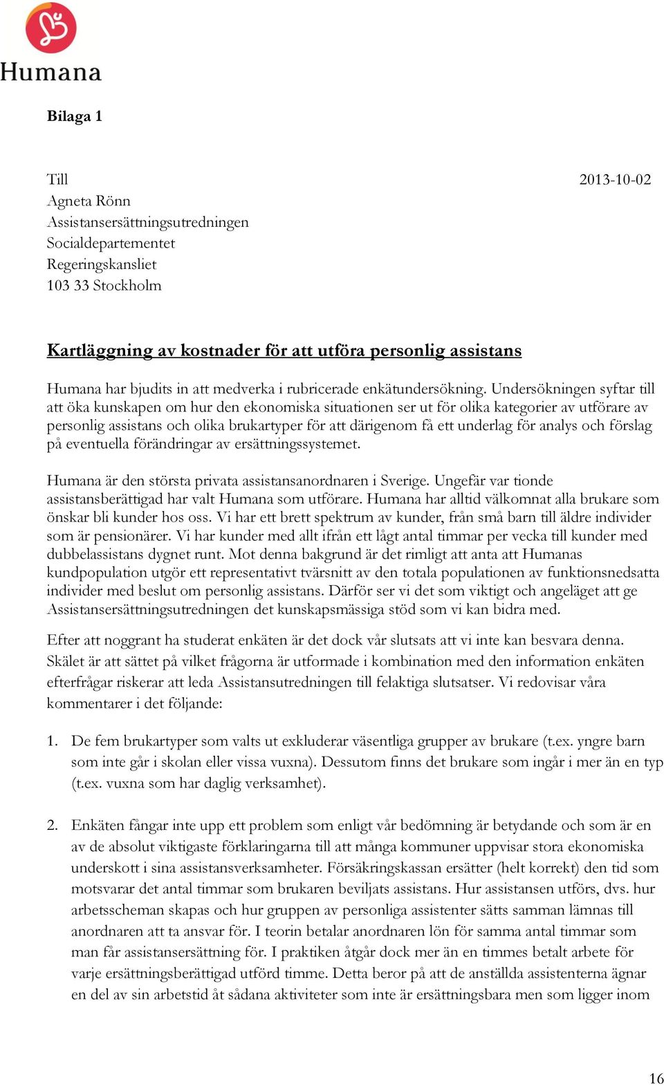 Undersökningen syftar till att öka kunskapen om hur den ekonomiska situationen ser ut för olika kategorier av utförare av personlig assistans och olika brukartyper för att därigenom få ett underlag