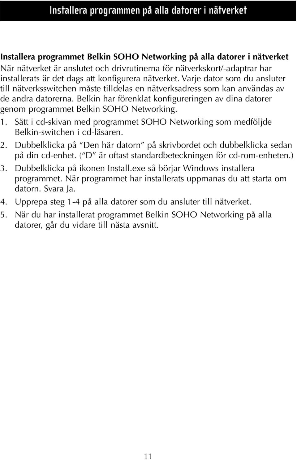 Belkin har förenklat konfigureringen av dina datorer genom programmet Belkin SOHO Networking. 1. Sätt i cd-skivan med programmet SOHO Networking som medföljde Belkin-switchen i cd-läsaren. 2.