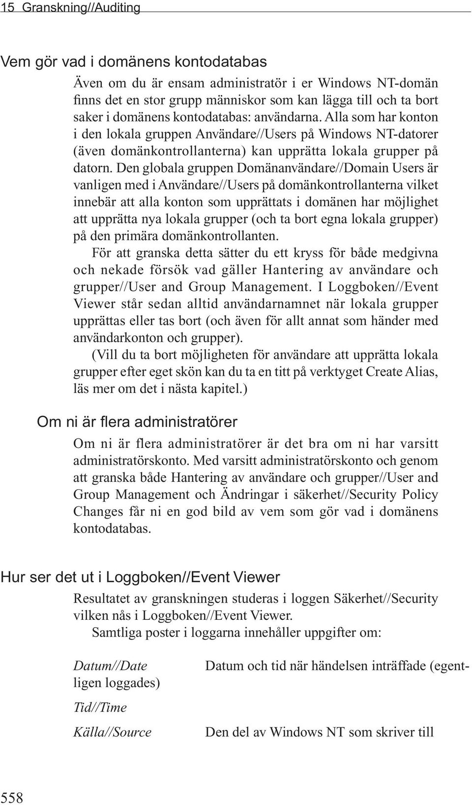 Den globala gruppen Domänanvändare//Domain Users är vanligen med i Användare//Users på domänkontrollanterna vilket innebär att alla konton som upprättats i domänen har möjlighet att upprätta nya