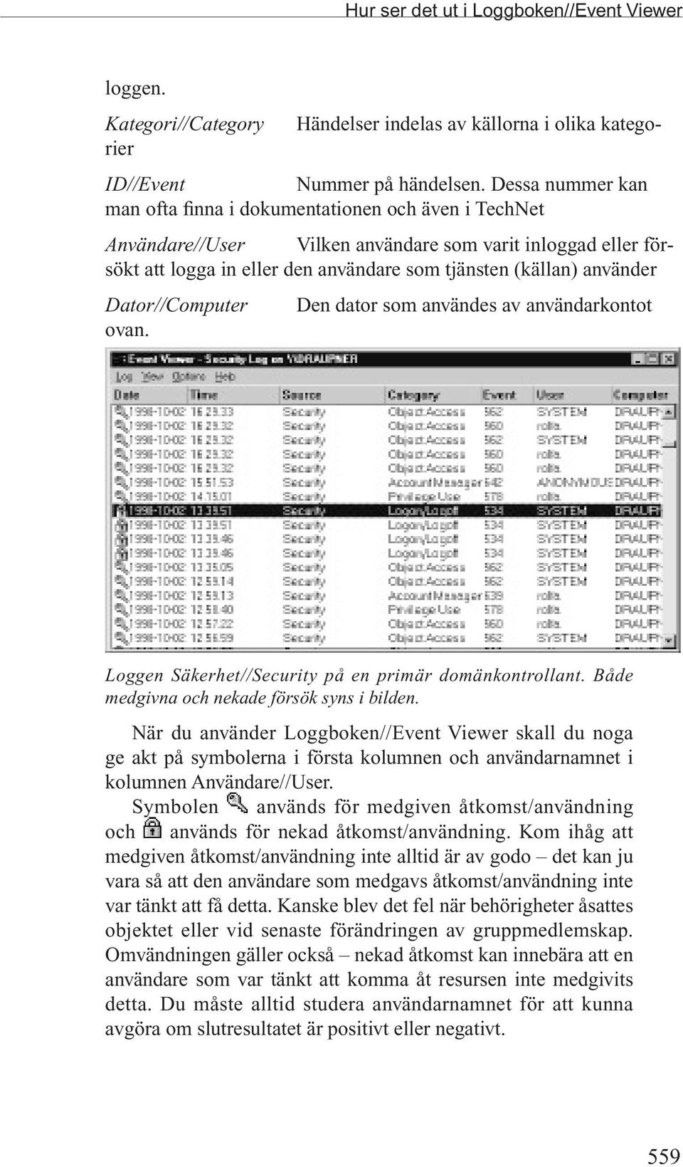 Dator//Computer Den dator som användes av användarkontot ovan. Loggen Säkerhet//Security på en primär domänkontrollant. Både medgivna och nekade försök syns i bilden.