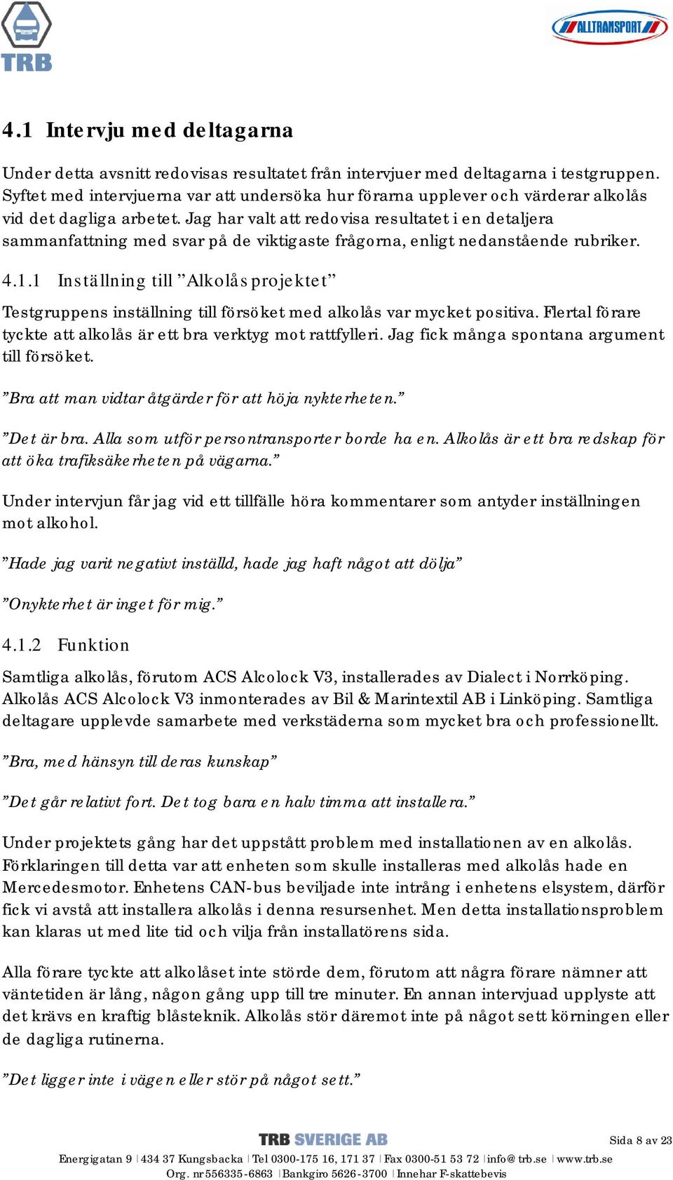 Jag har valt att redovisa resultatet i en detaljera sammanfattning med svar på de viktigaste frågorna, enligt nedanstående rubriker. 4.1.