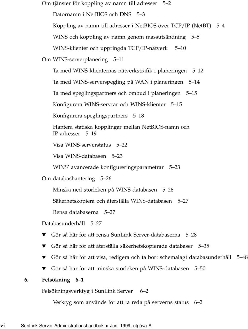 speglingspartners och ombud i planeringen 5 15 Konfigurera WINS-servrar och WINS-klienter 5 15 Konfigurera speglingspartners 5 18 Hantera statiska kopplingar mellan NetBIOS-namn och IP-adresser 5 19