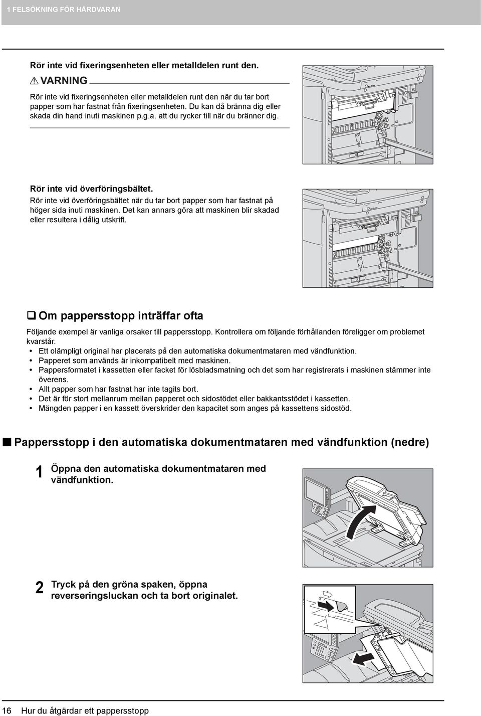 Rör inte vid överföringsbältet. Rör inte vid överföringsbältet när du tar bort papper som har fastnat på höger sida inuti maskinen.