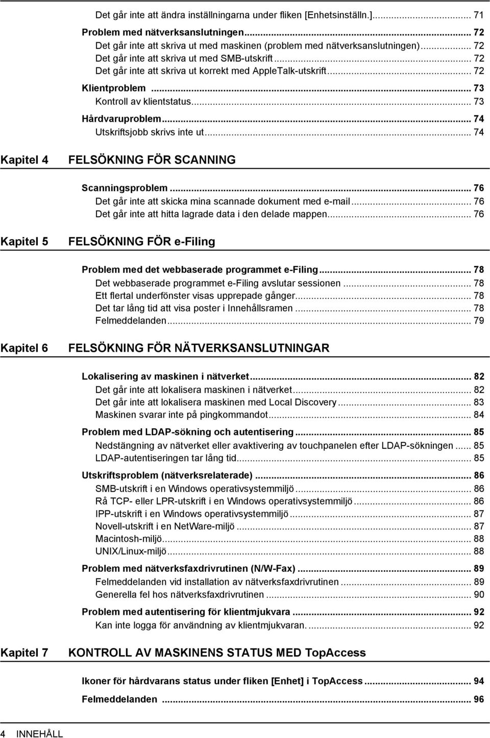 .. 74 Utskriftsjobb skrivs inte ut...74 Kapitel 4 FELSÖKNING FÖR SCANNING Scanningsproblem... 76 Det går inte att skicka mina scannade dokument med e-mail.