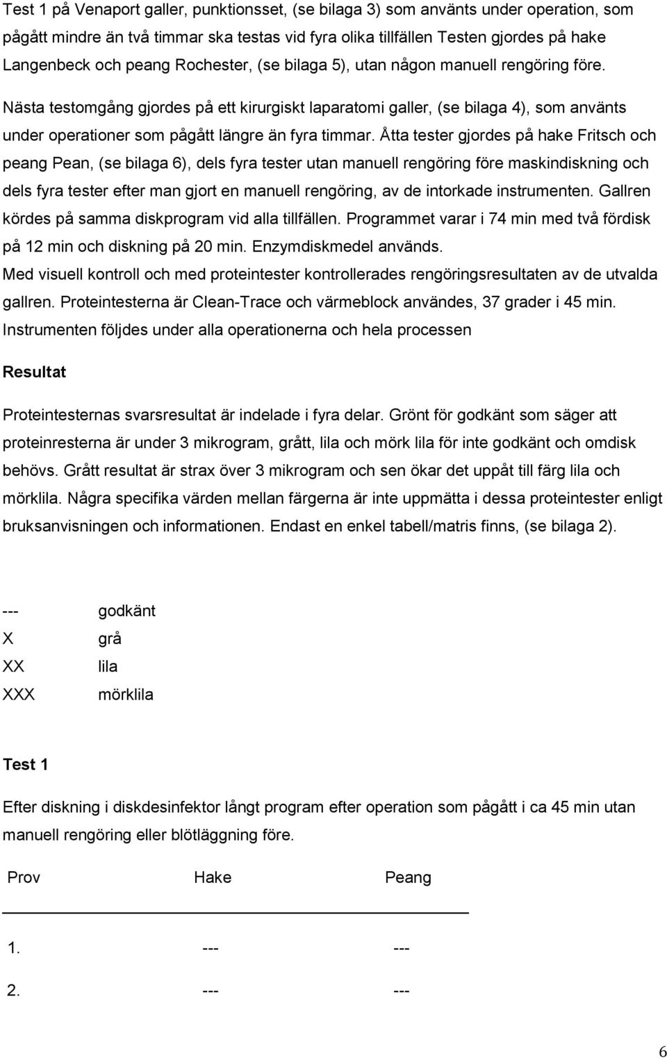 Nästa testomgång gjordes på ett kirurgiskt laparatomi galler, (se bilaga 4), som använts under operationer som pågått längre än fyra timmar.