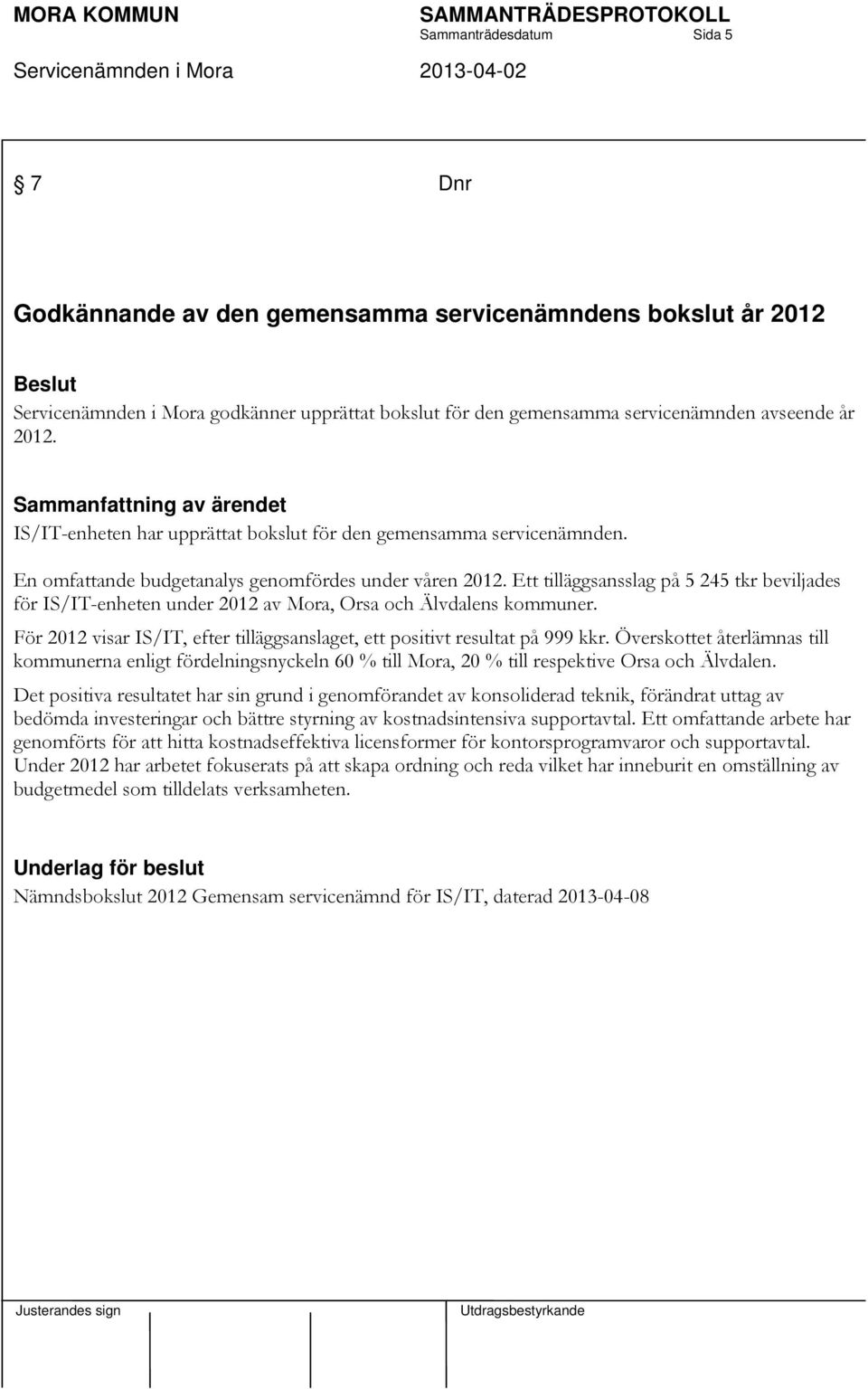 Ett tilläggsansslag på 5 245 tkr beviljades för IS/IT-enheten under 2012 av Mora, Orsa och Älvdalens kommuner. För 2012 visar IS/IT, efter tilläggsanslaget, ett positivt resultat på 999 kkr.