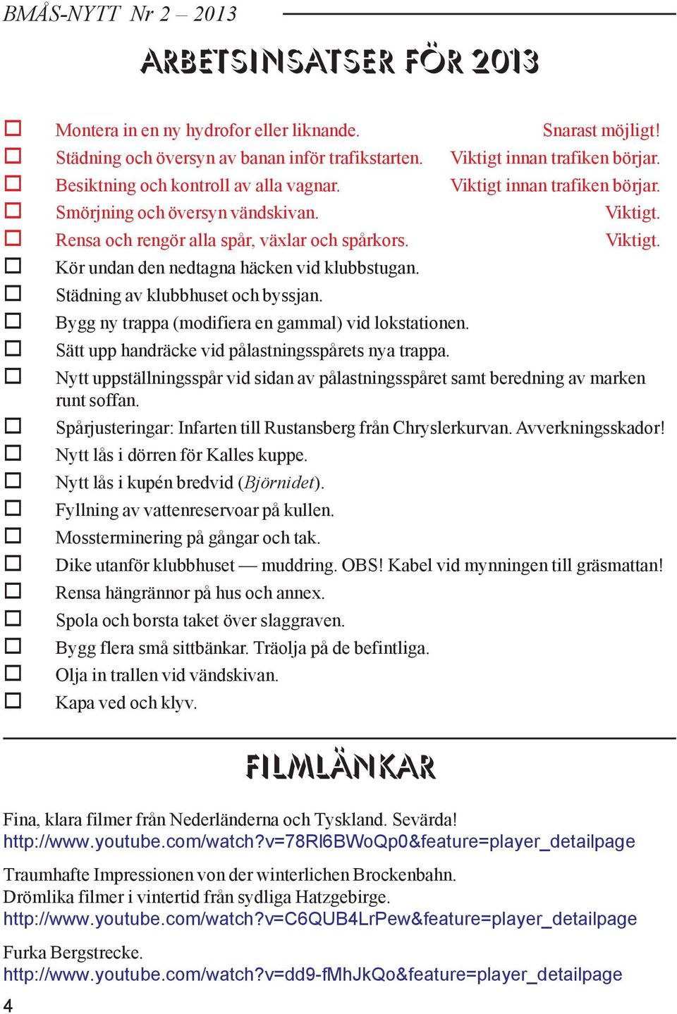 Städning av klubbhuset och byssjan. Bygg ny trappa (modifiera en gammal) vid lokstationen. Sätt upp handräcke vid pålastningsspårets nya trappa.