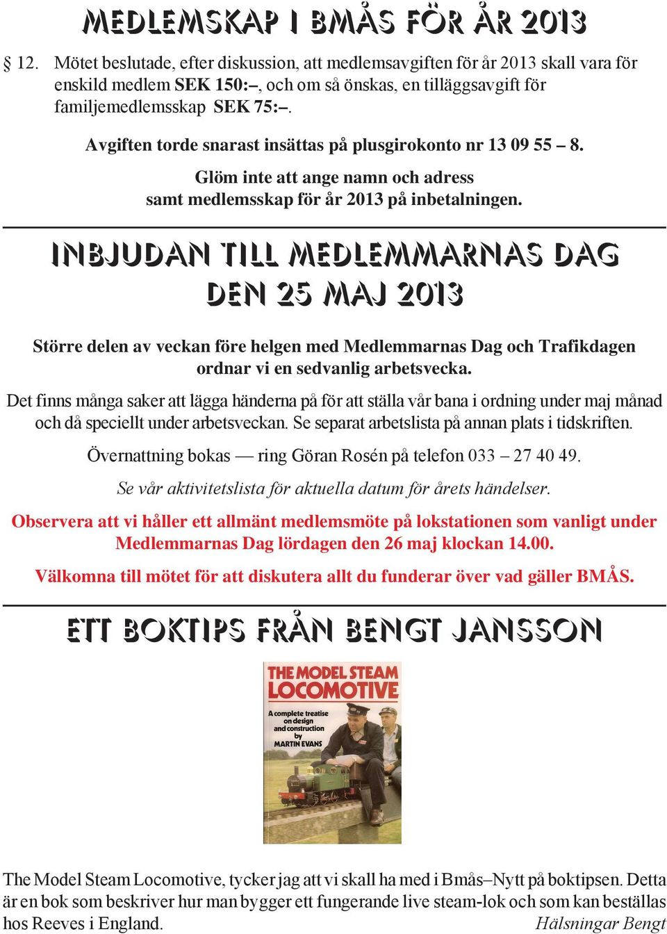 Avgiften torde snarast insättas på plusgirokonto nr 13 09 55 8. Glöm inte att ange namn och adress samt medlemsskap för år 2013 på inbetalningen.