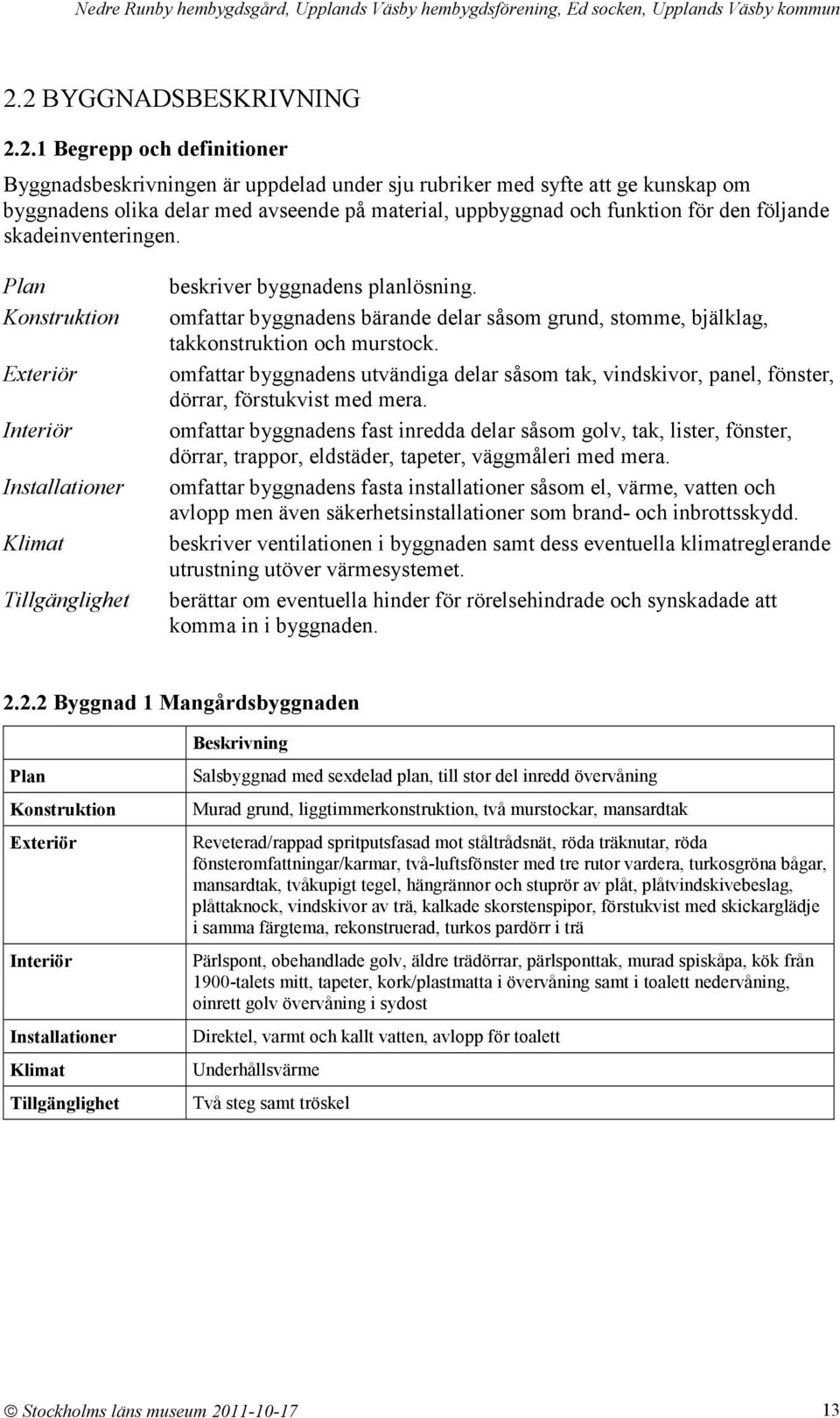 omfattar byggnadens bärande delar såsom grund, stomme, bjälklag, takkonstruktion och murstock. omfattar byggnadens utvändiga delar såsom tak, vindskivor, panel, fönster, dörrar, förstukvist med mera.