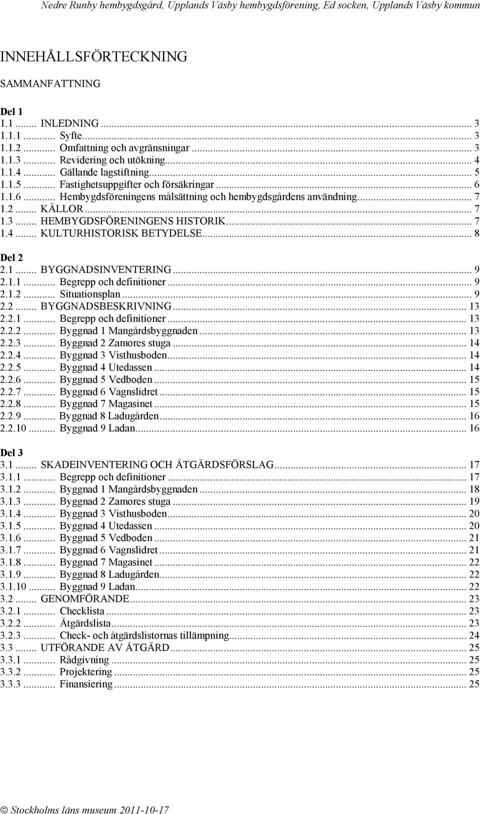 .. KULTURHISTORISK BETYDELSE... 8 Del 2 2.1... BYGGNADSINVENTERING... 9 2.1.1... Begrepp och definitioner... 9 2.1.2... Situationsplan... 9 2.2... BYGGNADSBESKRIVNING... 13 2.2.1... Begrepp och definitioner... 13 2.2.2... Byggnad 1 Mangårdsbyggnaden.