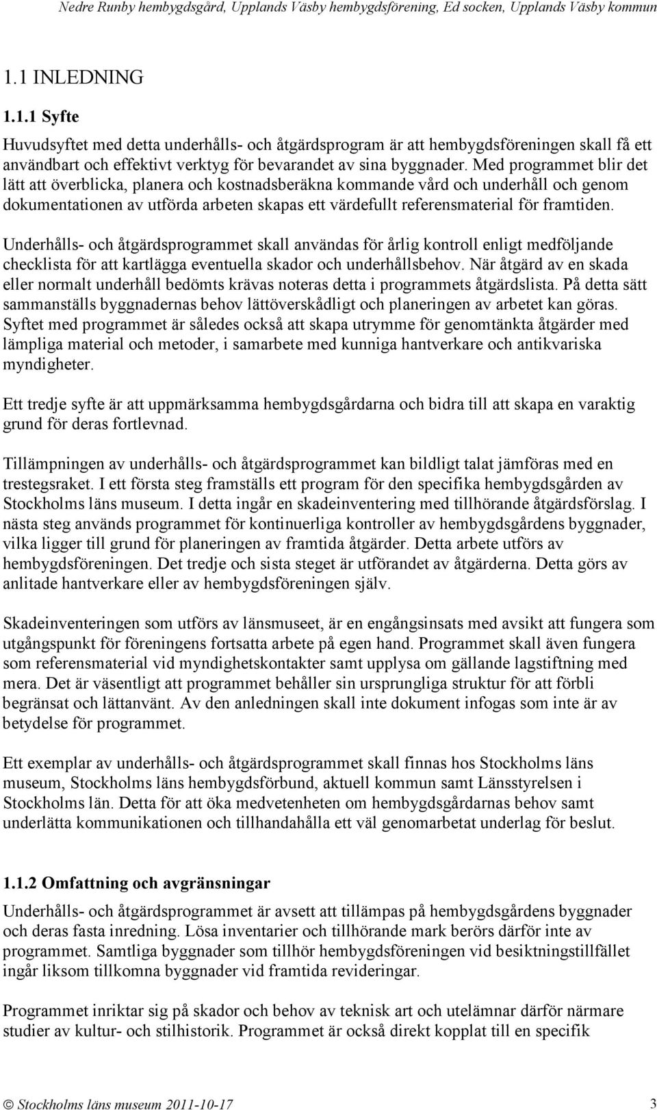 Underhålls- och åtgärdsprogrammet skall användas för årlig kontroll enligt medföljande checklista för att kartlägga eventuella skador och underhållsbehov.