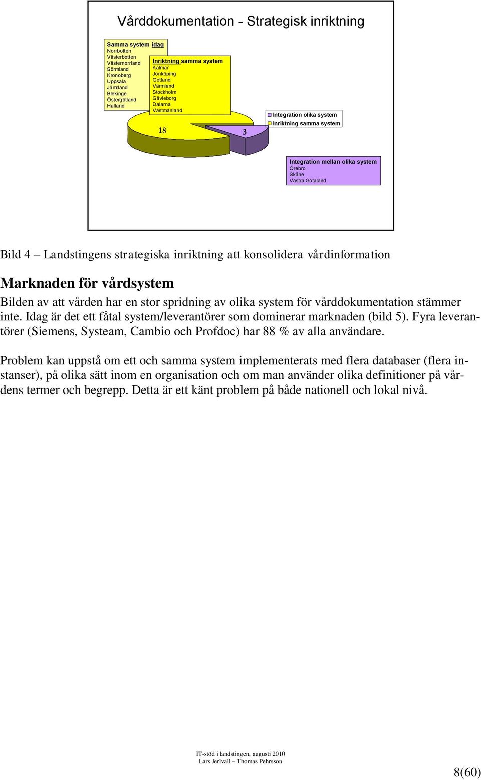 strategiska inriktning att konsolidera vårdinformation Marknaden för vårdsystem Bilden av att vården har en stor spridning av olika system för vårddokumentation stämmer inte.