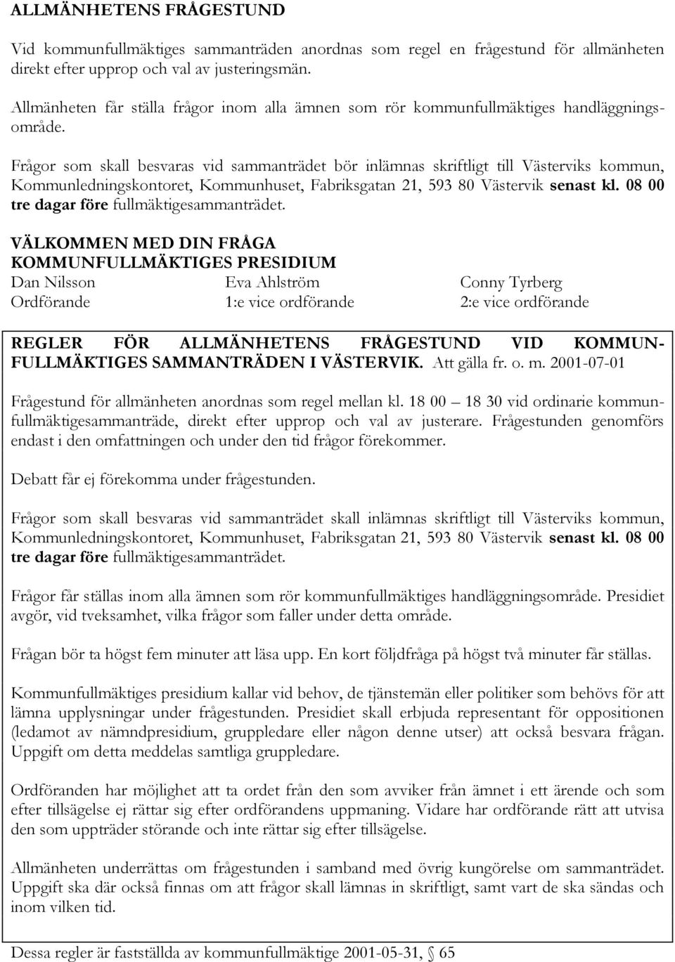 Frågor som skall besvaras vid sammanträdet bör inlämnas skriftligt till Västerviks kommun, Kommunledningskontoret, Kommunhuset, Fabriksgatan 21, 593 80 Västervik senast kl.