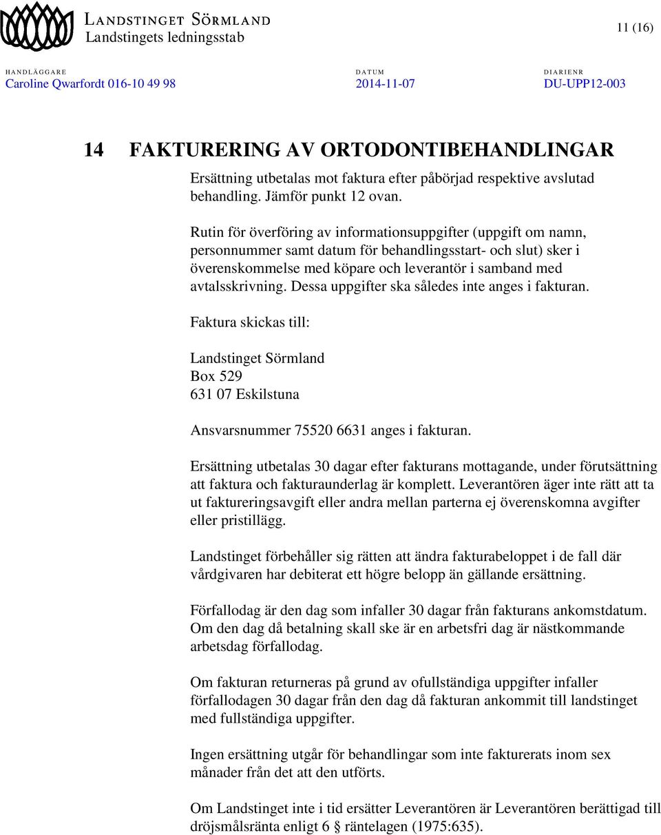Dessa uppgifter ska således inte anges i fakturan. Faktura skickas till: Landstinget Sörmland Box 529 631 07 Eskilstuna Ansvarsnummer 75520 6631 anges i fakturan.