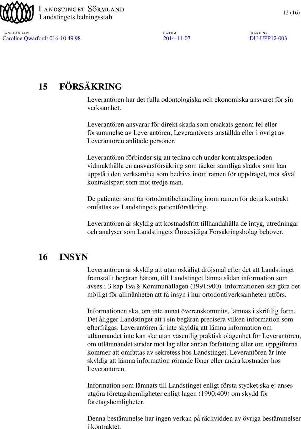 Leverantören förbinder sig att teckna och under kontraktsperioden vidmakthålla en ansvarsförsäkring som täcker samtliga skador som kan uppstå i den verksamhet som bedrivs inom ramen för uppdraget,