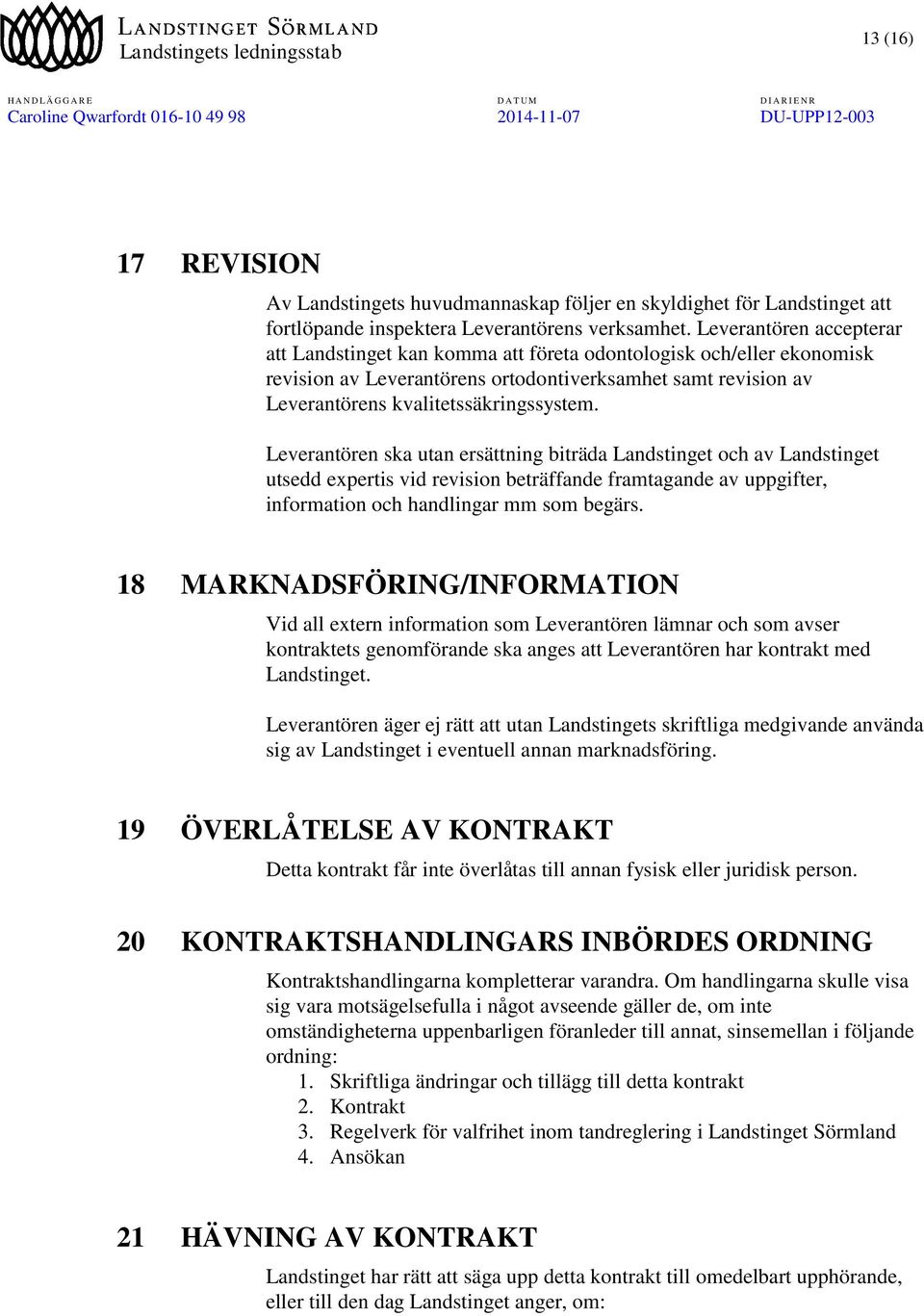 Leverantören ska utan ersättning biträda Landstinget och av Landstinget utsedd expertis vid revision beträffande framtagande av uppgifter, information och handlingar mm som begärs.