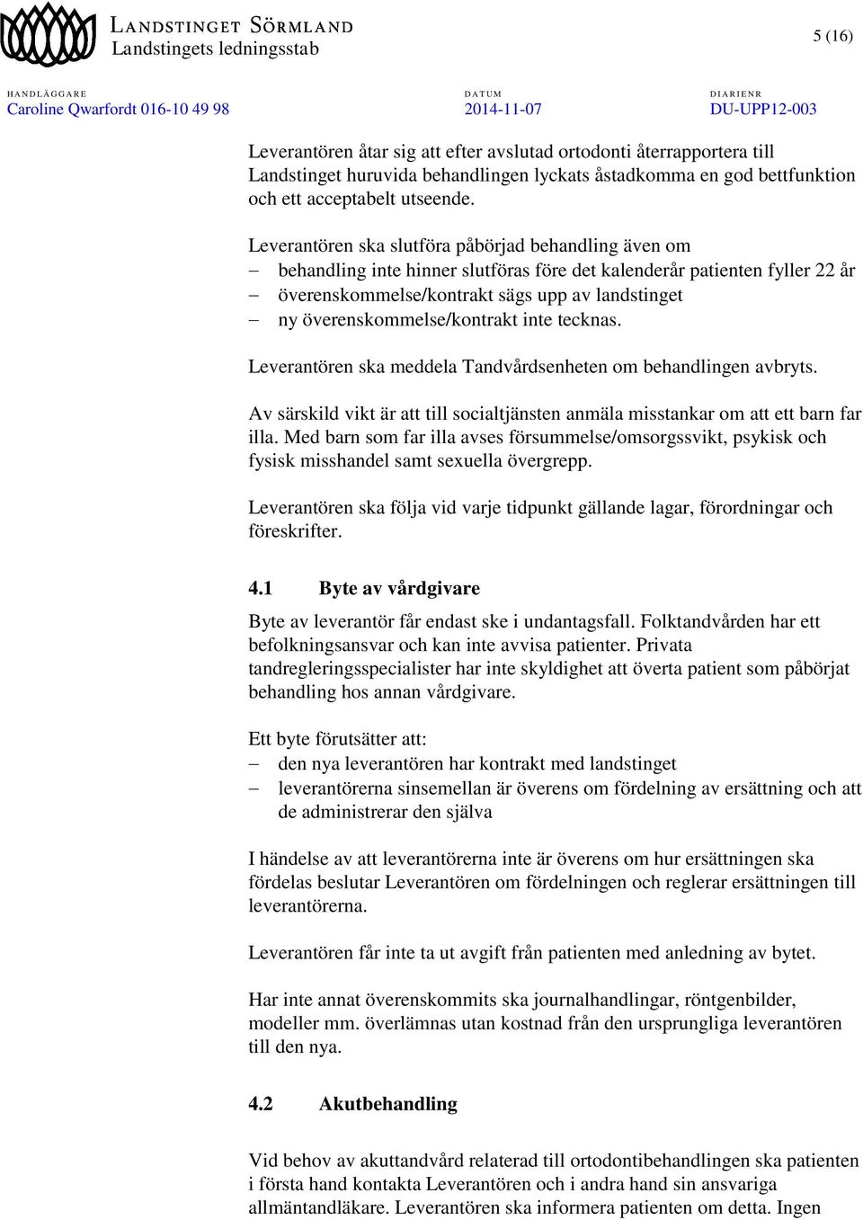 överenskommelse/kontrakt inte tecknas. Leverantören ska meddela Tandvårdsenheten om behandlingen avbryts. Av särskild vikt är att till socialtjänsten anmäla misstankar om att ett barn far illa.