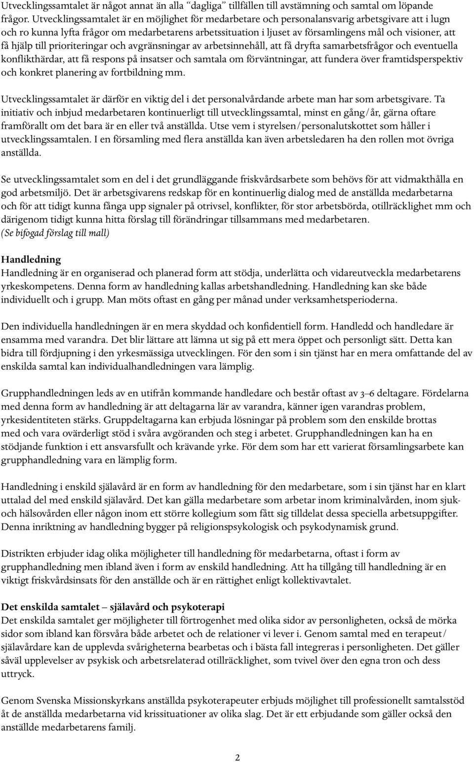 att få hjälp till prioriteringar och avgränsningar av arbetsinnehåll, att få dryfta samarbetsfrågor och eventuella konflikthärdar, att få respons på insatser och samtala om förväntningar, att fundera