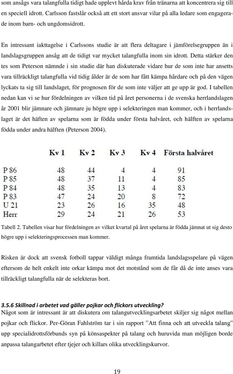 En intressant iakttagelse i Carlssons studie är att flera deltagare i jämförelsegruppen än i landslagsgruppen ansåg att de tidigt var mycket talangfulla inom sin idrott.