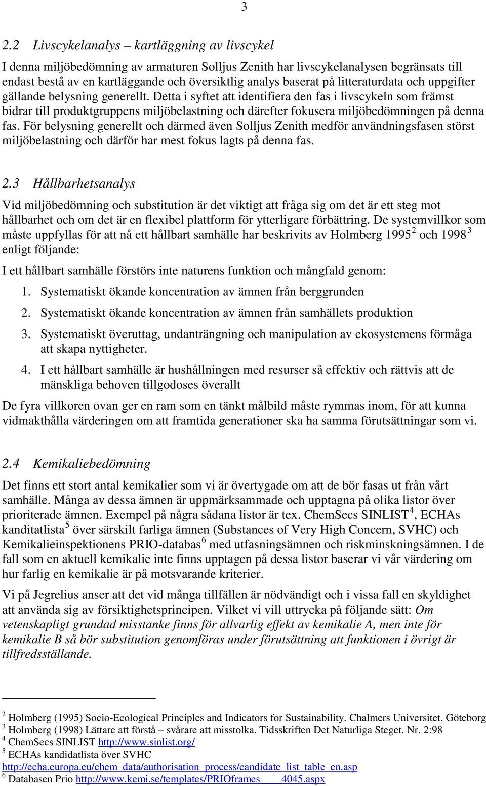 Detta i syftet att identifiera den fas i livscykeln som främst bidrar till produktgruppens miljöbelastning och därefter fokusera miljöbedömningen på denna fas.