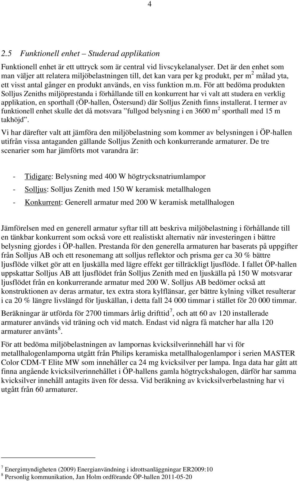 man väljer att relatera miljöbelastningen till, det kan vara per kg produkt, per m 2 målad yta, ett visst antal gånger en produkt används, en viss funktion m.m. För att bedöma produkten Solljus