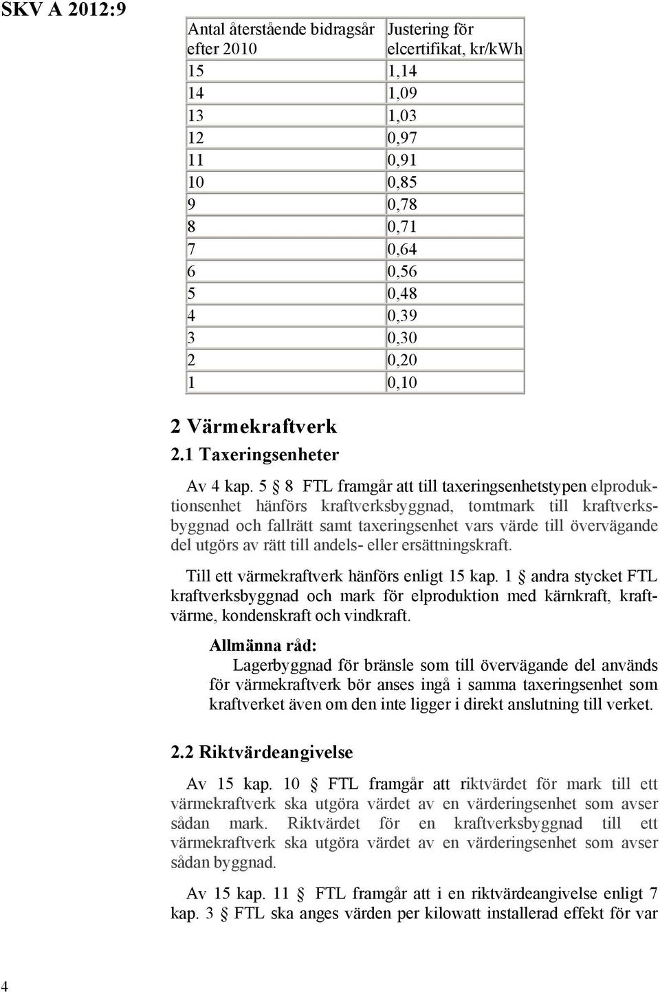 5 8 FTL framgår att till taxeringsenhetstypen elproduktionsenhet hänförs kraftverksbyggnad, tomtmark till kraftverksbyggnad och fallrätt samt taxeringsenhet vars värde till övervägande del utgörs av